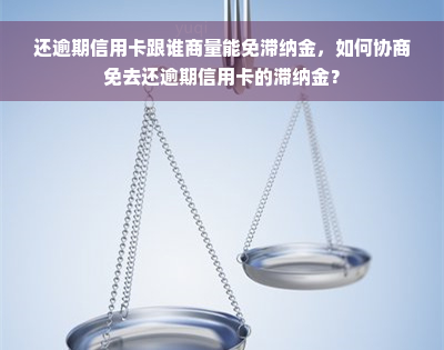 还逾期信用卡跟谁商量能免滞纳金，如何协商免去还逾期信用卡的滞纳金？