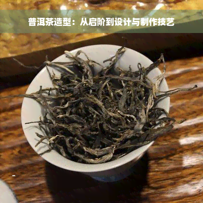 普洱茶造型：从启阶到设计与制作技艺