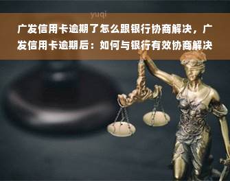 广发信用卡逾期了怎么跟银行协商解决，广发信用卡逾期后：如何与银行有效协商解决问题？