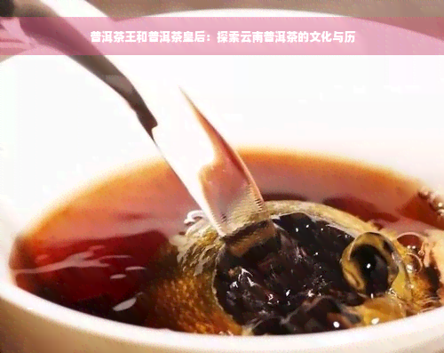 普洱茶王和普洱茶皇后：探索云南普洱茶的文化与历