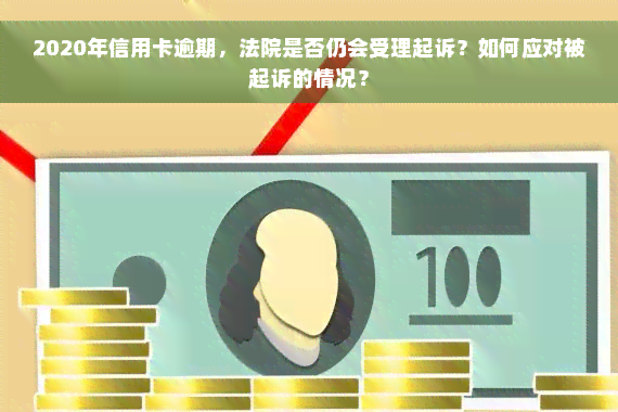 2020年信用卡逾期，法院是否仍会受理起诉？如何应对被起诉的情况？