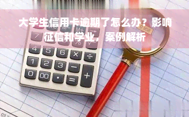 大学生信用卡逾期了怎么办？影响征信和学业，案例解析