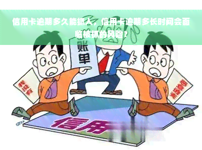 信用卡逾期多久能抓人，信用卡逾期多长时间会面临被抓的风险？