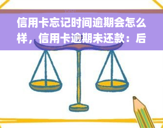 信用卡忘记时间逾期会怎么样，信用卡逾期未还款：后果严重，不可忽视！