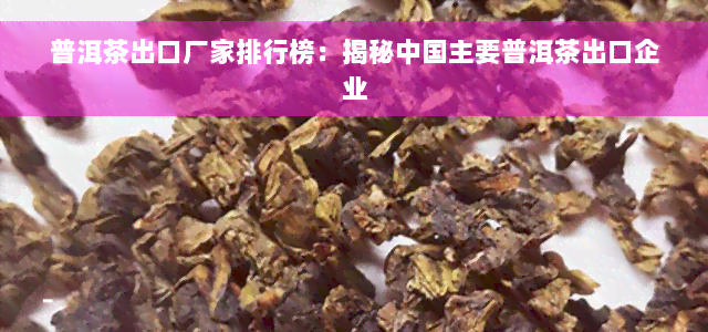 普洱茶出口厂家排行榜：揭秘中国主要普洱茶出口企业