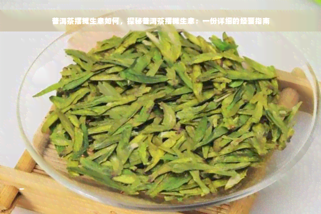 普洱茶摆摊生意如何，探秘普洱茶摆摊生意：一份详细的经营指南