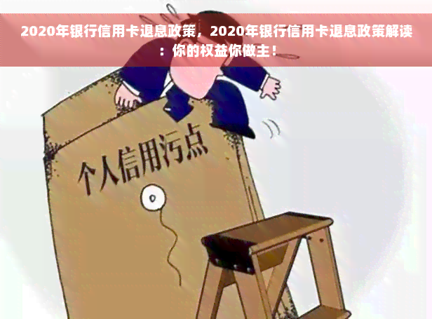 2020年银行信用卡退息政策，2020年银行信用卡退息政策解读：你的权益你做主！