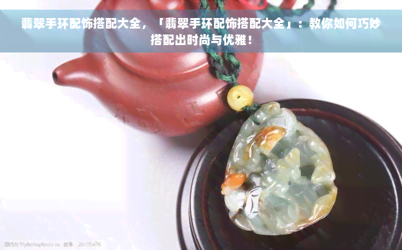 翡翠手环配饰搭配大全，「翡翠手环配饰搭配大全」：教你如何巧妙搭配出时尚与优雅！