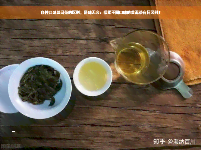 各种口味普洱茶的区别，品味无穷：探索不同口味的普洱茶有何区别？