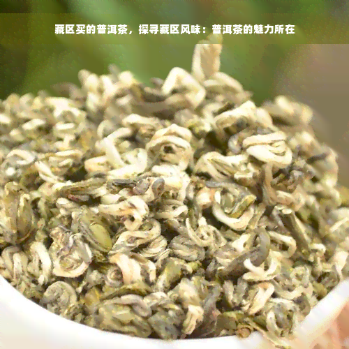 藏区买的普洱茶，探寻藏区风味：普洱茶的魅力所在