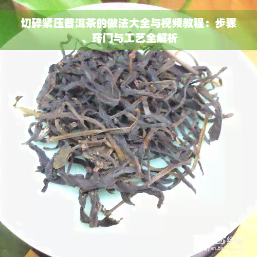 切碎紧压普洱茶的做法大全与视频教程：步骤、窍门与工艺全解析