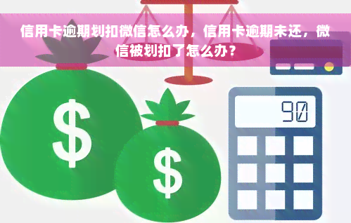 信用卡逾期划扣微信怎么办，信用卡逾期未还，微信被划扣了怎么办？