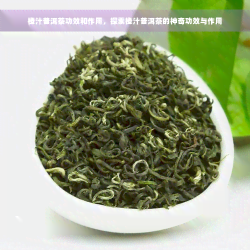 橙汁普洱茶功效和作用，探索橙汁普洱茶的神奇功效与作用