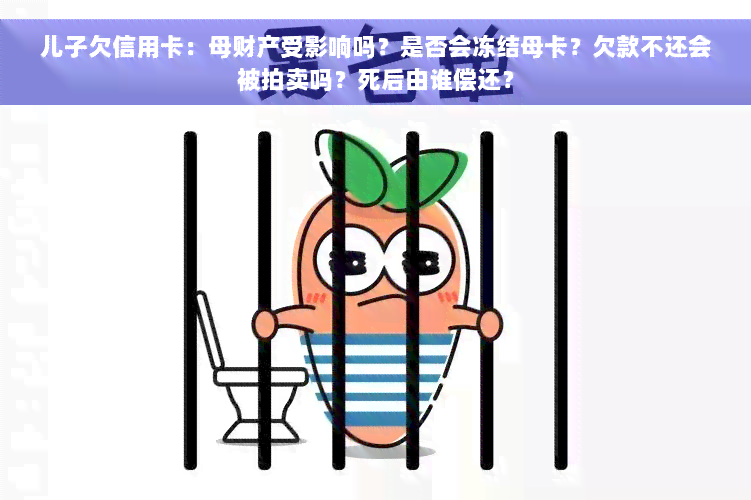 儿子欠信用卡：母财产受影响吗？是否会冻结母卡？欠款不还会被拍卖吗？死后由谁偿还？