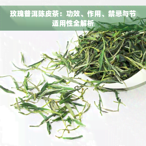 玫瑰普洱陈皮茶：功效、作用、禁忌与节适用性全解析