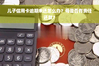 儿子信用卡逾期未还怎么办？母是否有责任还款？