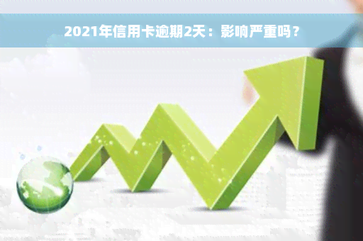 2021年信用卡逾期2天：影响严重吗？