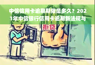 中信信用卡逾期期限是多久？2021年中信银行信用卡逾期新法规与处理方式