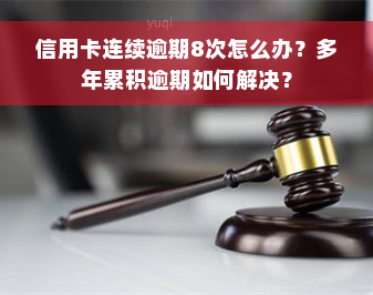 信用卡连续逾期8次怎么办？多年累积逾期如何解决？