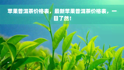 苹果普洱茶价格表，最新苹果普洱茶价格表，一目了然！