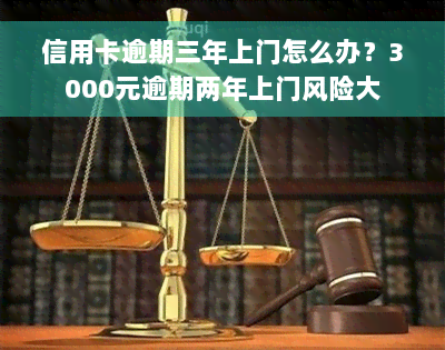 信用卡逾期三年上门怎么办？3000元逾期两年上门风险大