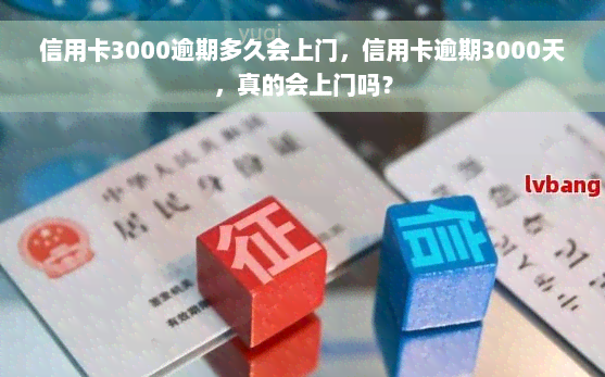 信用卡3000逾期多久会上门，信用卡逾期3000天，真的会上门吗？