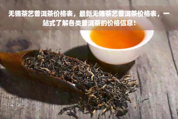 无锡茶艺普洱茶价格表，最新无锡茶艺普洱茶价格表，一站式了解各类普洱茶的价格信息！