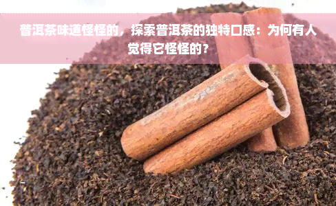 普洱茶味道怪怪的，探索普洱茶的独特口感：为何有人觉得它怪怪的？