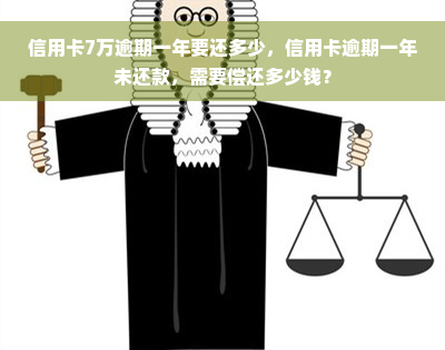 信用卡7万逾期一年要还多少，信用卡逾期一年未还款，需要偿还多少钱？