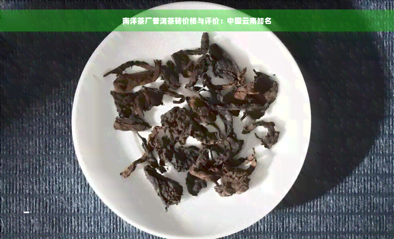 南洋茶厂普洱茶砖价格与评价：中国云南知名