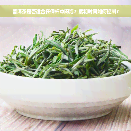 普洱茶是否适合在保杯中闷泡？度和时间如何控制？