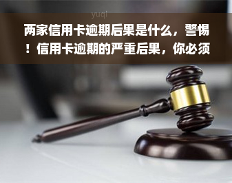 两家信用卡逾期后果是什么，警惕！信用卡逾期的严重后果，你必须知道