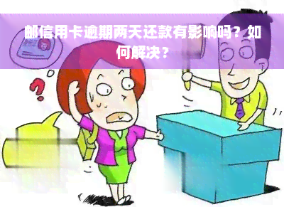 邮信用卡逾期两天还款有影响吗？如何解决？