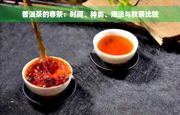 普洱茶的春茶：时间、种类、泡法与秋茶比较