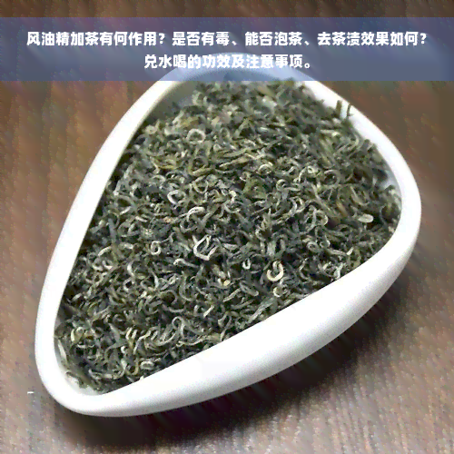 风油精加茶有何作用？是否有毒、能否泡茶、去茶渍效果如何？兑水喝的功效及注意事项。