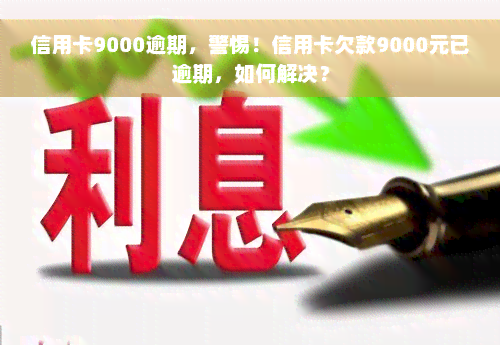 信用卡9000逾期，警惕！信用卡欠款9000元已逾期，如何解决？