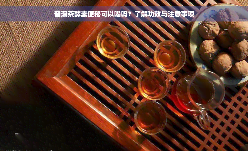 普洱茶酵素便秘可以喝吗？了解功效与注意事项