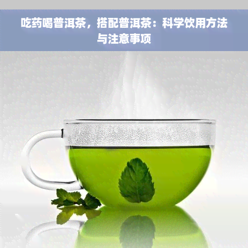 吃药喝普洱茶，搭配普洱茶：科学饮用方法与注意事项