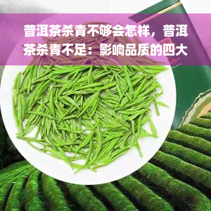 普洱茶杀青不够会怎样，普洱茶杀青不足：影响品质的四大因素