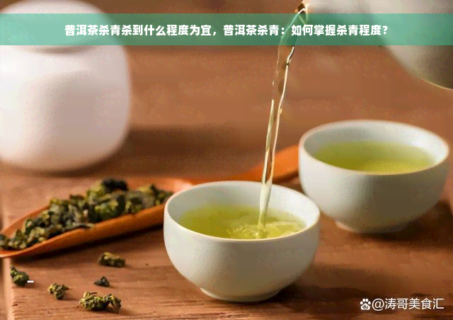 普洱茶杀青杀到什么程度为宜，普洱茶杀青：如何掌握杀青程度？