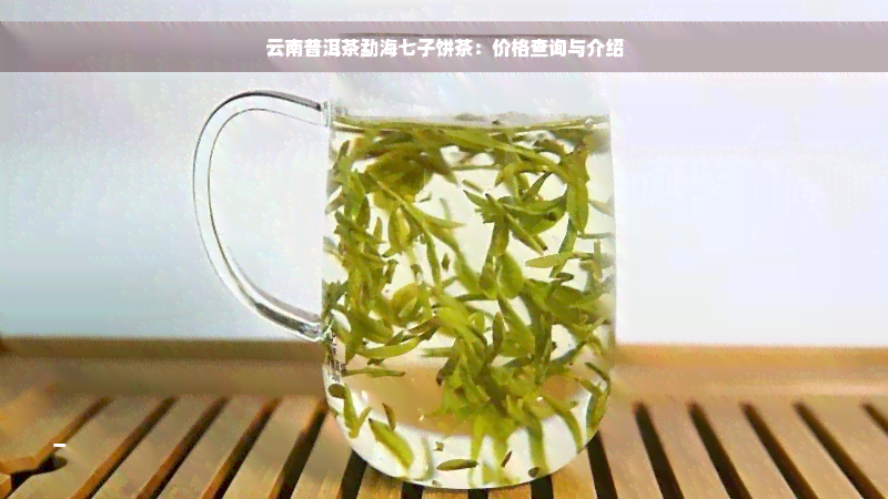 云南普洱茶勐海七子饼茶：价格查询与介绍