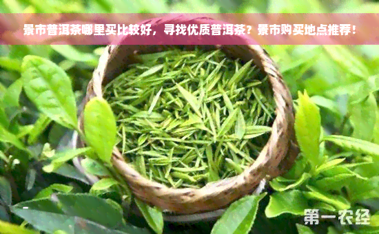 景市普洱茶哪里买比较好，寻找优质普洱茶？景市购买地点推荐！