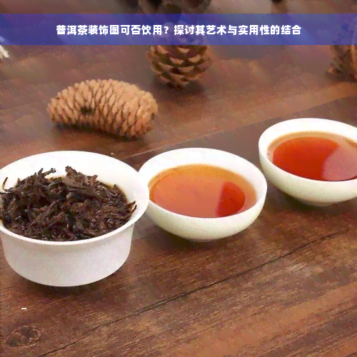 普洱茶装饰图可否饮用？探讨其艺术与实用性的结合