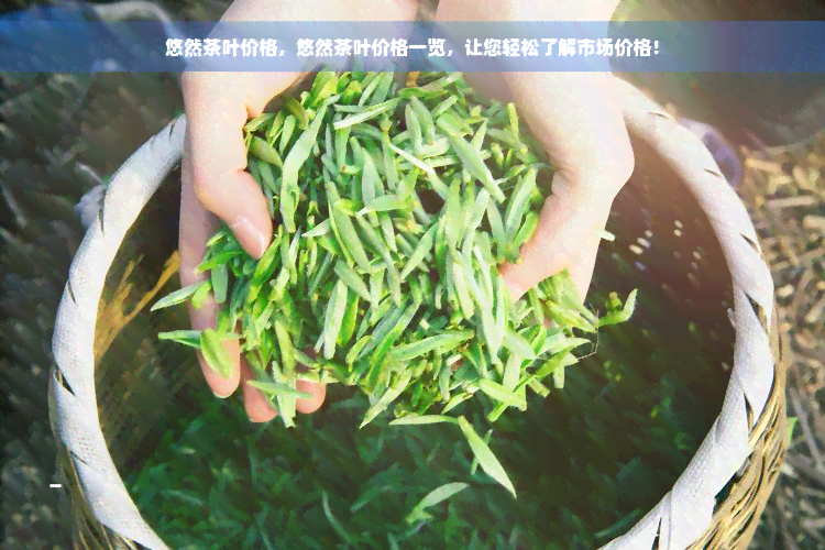 悠然茶叶价格，悠然茶叶价格一览，让您轻松了解市场价格！