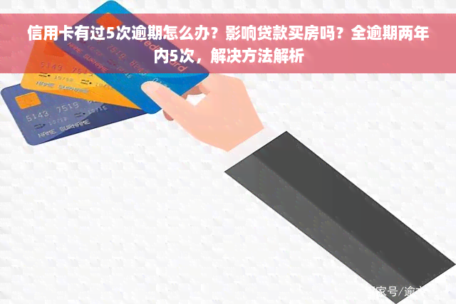 信用卡有过5次逾期怎么办？影响贷款买房吗？全逾期两年内5次，解决方法解析