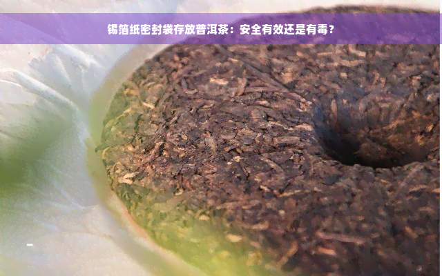 锡箔纸密封袋存放普洱茶：安全有效还是有毒？