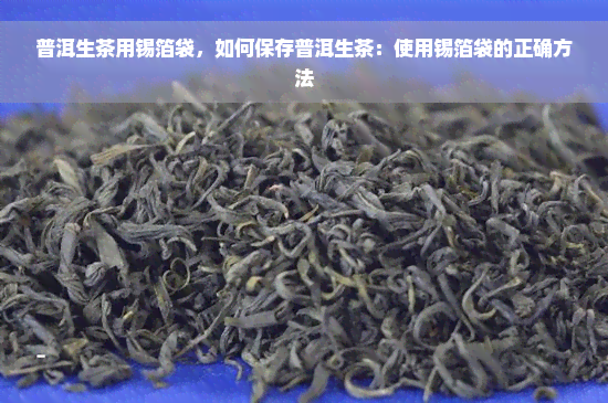 普洱生茶用锡箔袋，如何保存普洱生茶：使用锡箔袋的正确方法