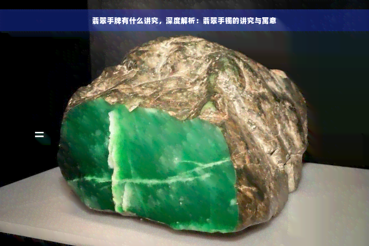 翡翠手牌有什么讲究，深度解析：翡翠手镯的讲究与寓意