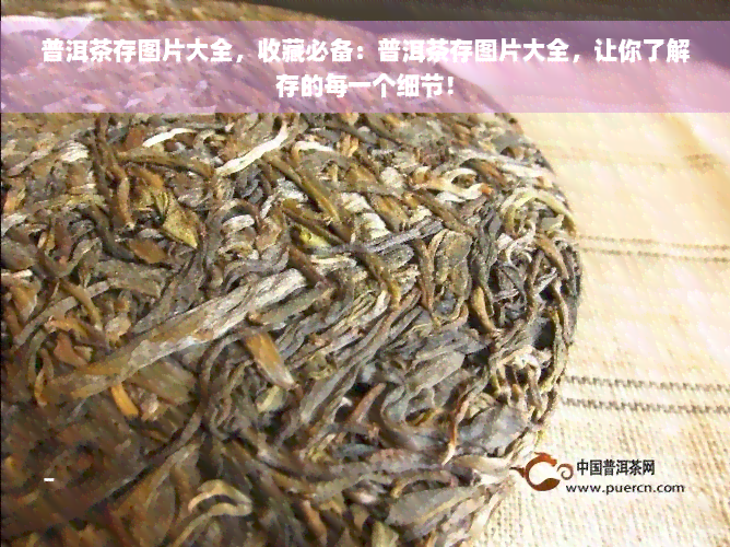 普洱茶存图片大全，收藏必备：普洱茶存图片大全，让你了解存的每一个细节！