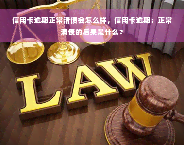 信用卡逾期正常清债会怎么样，信用卡逾期：正常清债的后果是什么？